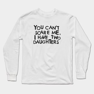 You Cant Scare Me, I have Two Daughters Long Sleeve T-Shirt